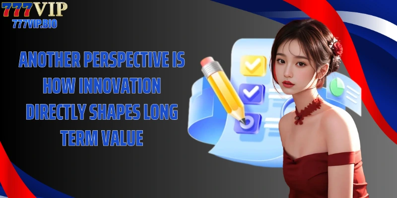 Another perspective is how innovation directly shapes long term value