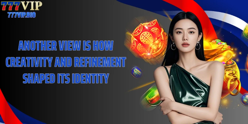 Another view is how creativity and refinement shaped its identity