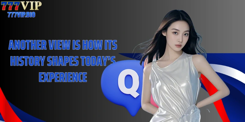 Another view is how its history shapes today’s experience