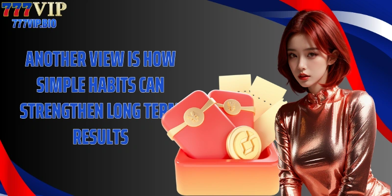 Another view is how simple habits can strengthen long term results