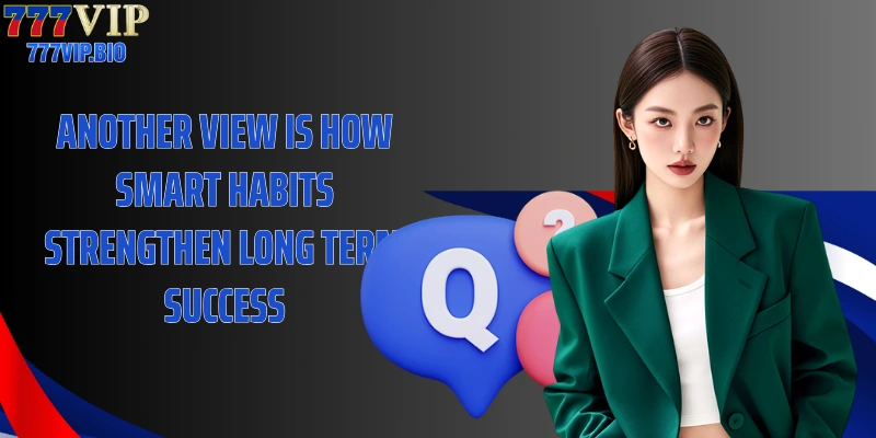 Another view is how smart habits strengthen long term success