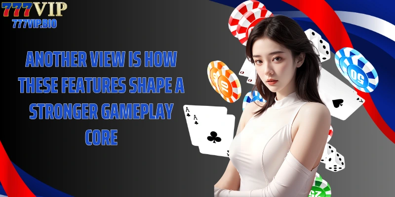 Another view is how these features shape a stronger gameplay core