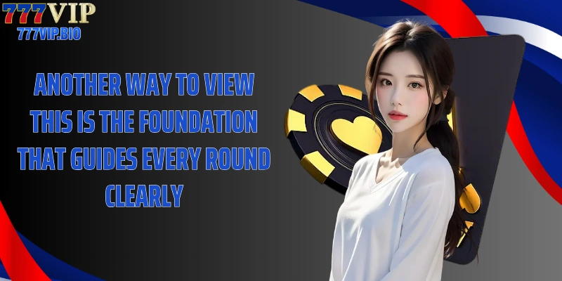 Another way to view this is the foundation that guides every round clearly