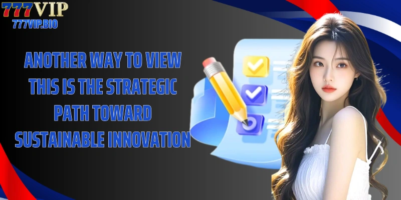 Another way to view this is the strategic path toward sustainable innovation